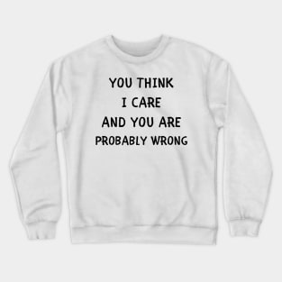 You think i care and you are probably wrong Crewneck Sweatshirt